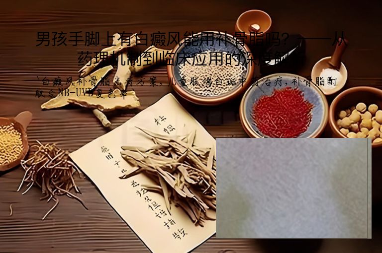 男孩手脚上有白癜风能用补骨脂吗？——从药理机制到临床应用的深度解析