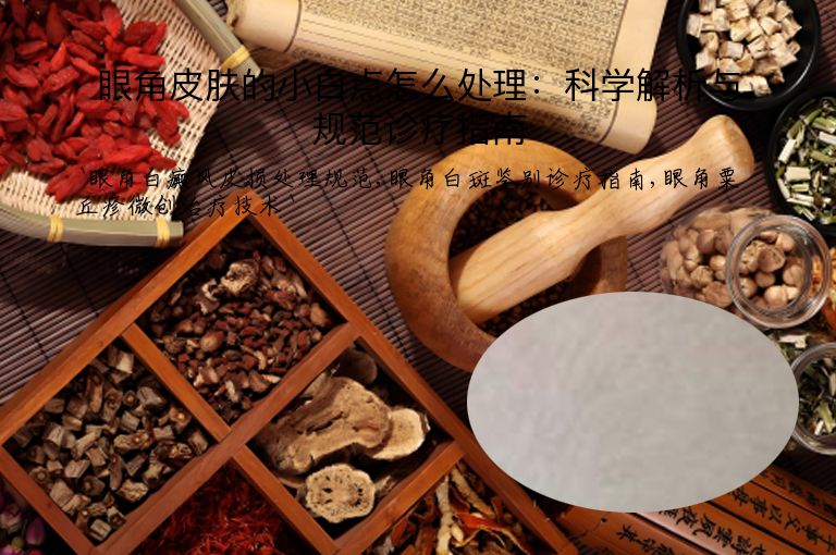 眼角皮肤的小白点怎么处理：科学解析与规范诊疗指南