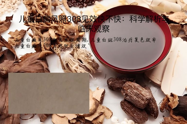 儿童白癜风照308见效快不快：科学解析与临床观察