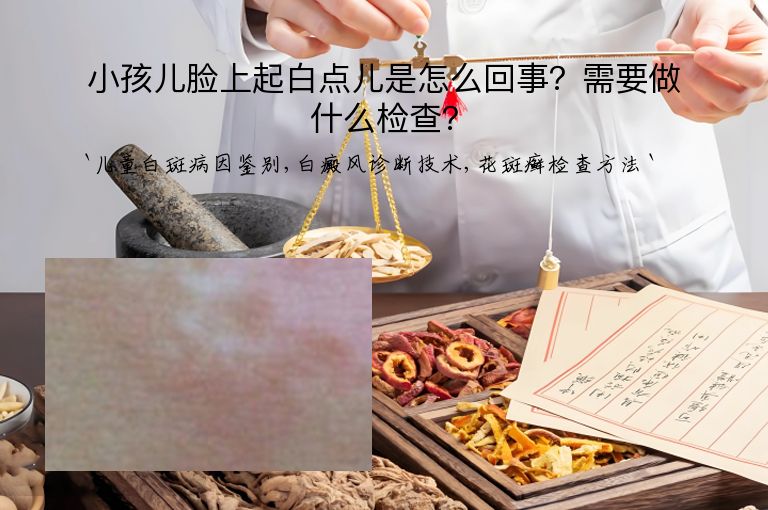 小孩儿脸上起白点儿是怎么回事?需要做什么检查?