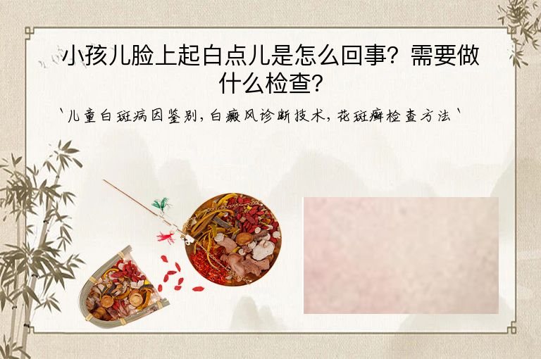 小孩儿脸上起白点儿是怎么回事？需要做什么检查？