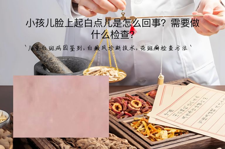 小孩儿脸上起白点儿是怎么回事？需要做什么检查？