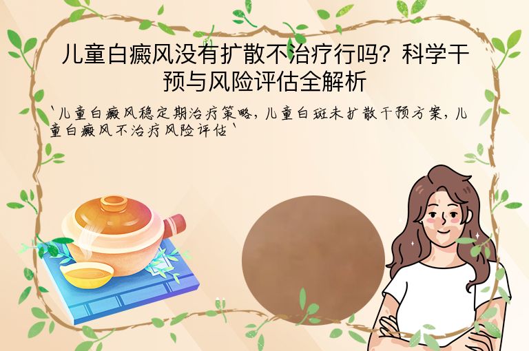 儿童白癜风没有扩散不治疗行吗？科学干预与风险评估全解析