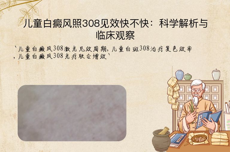 儿童白癜风照308见效快不快:科学解析与临床观察