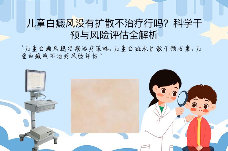 儿童白癜风没有扩散不治疗行吗?科学干预与风险评估全解析