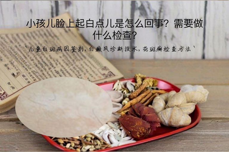 小孩儿脸上起白点儿是怎么回事？需要做什么检查？