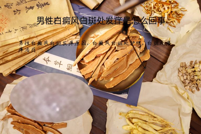 男性白癜风白斑处发痒是怎么回事”