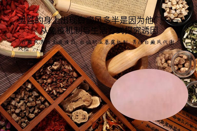 男性的身上出现白癜风多半是因为他们——从免疫机制与生活方式探究诱因