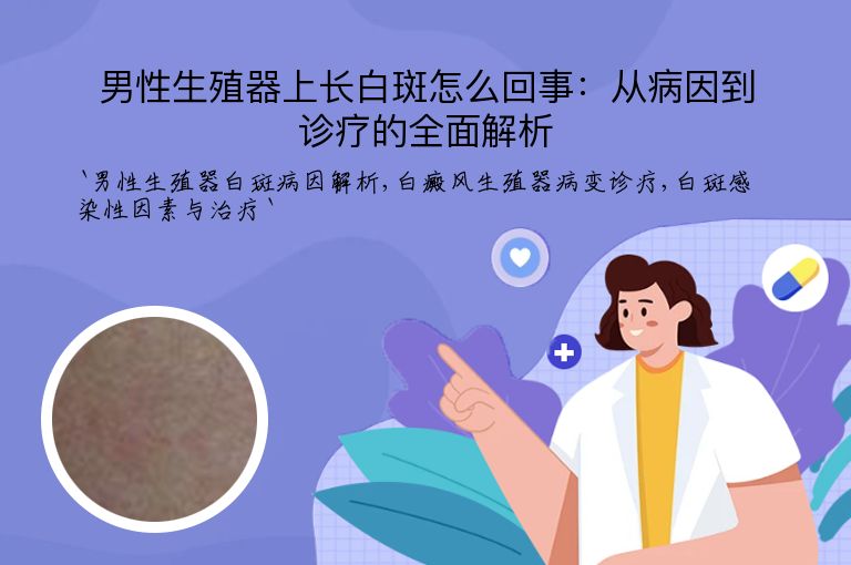 男性生殖器上长白斑怎么回事：从病因到诊疗的全面解析