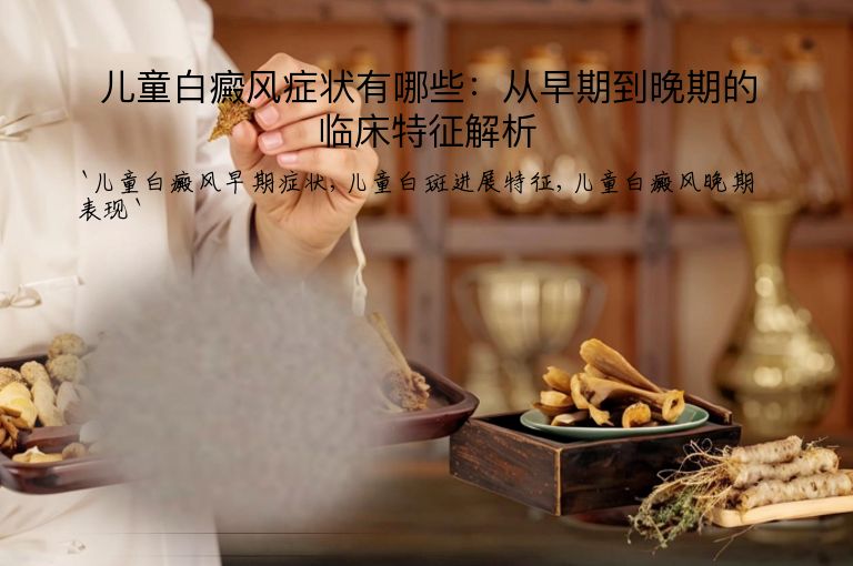 儿童白癜风症状有哪些:从早期到晚期的临床特征解析