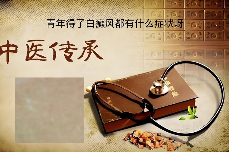 青年得了白癜风都有什么症状呀”