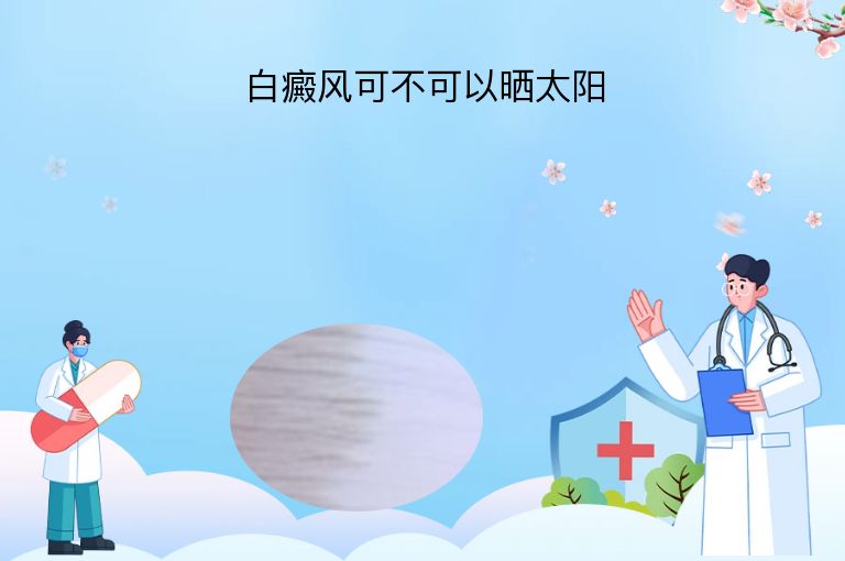 白癜风可不可以晒太阳”