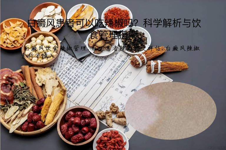 白癜风患者可以吃辣椒吗？科学解析与饮食管理指南”