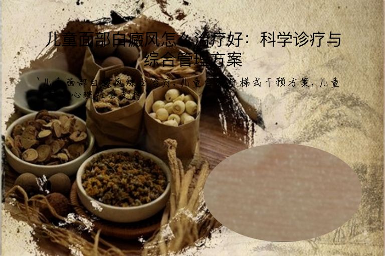 儿童面部白癜风怎么治疗好：科学诊疗与综合管理方案”