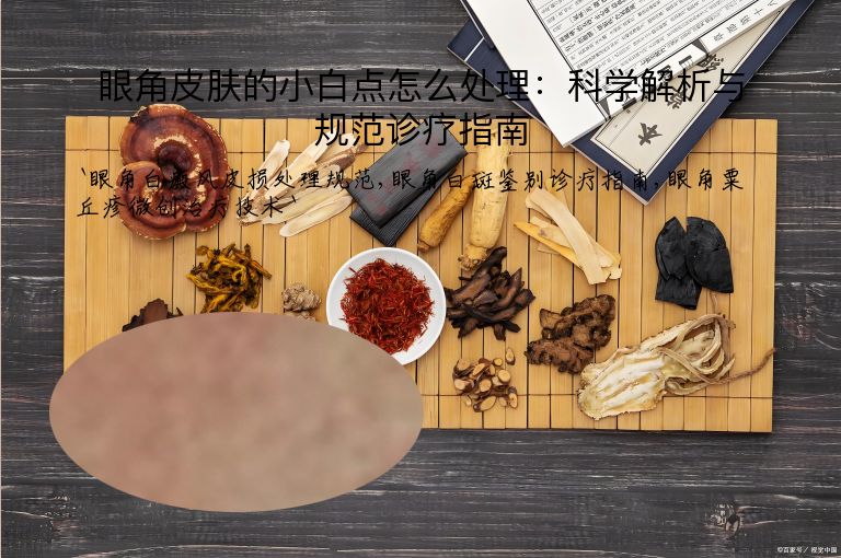 眼角皮肤的小白点怎么处理:科学解析与规范诊疗指南