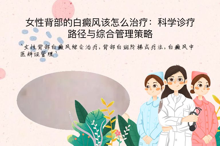 女性背部的白癜风该怎么治疗:科学诊疗路径与综合管理策略