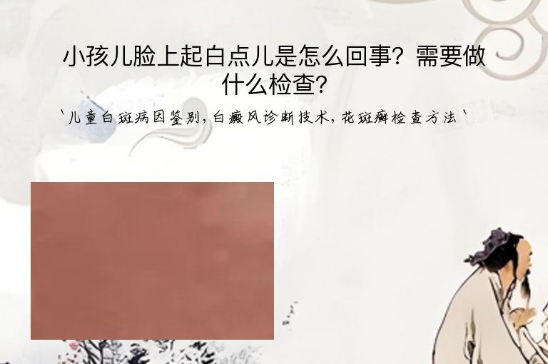 小孩儿脸上起白点儿是怎么回事？需要做什么检查？