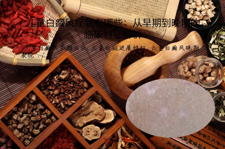 儿童白癜风症状有哪些:从早期到晚期的临床特征解析