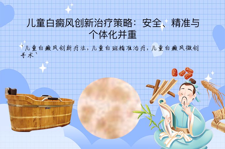 儿童白癜风创新治疗策略：安全、精准与个体化并重
