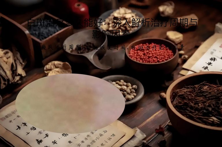 白斑治疗多久能好:深入解析治疗周期与影响因素”