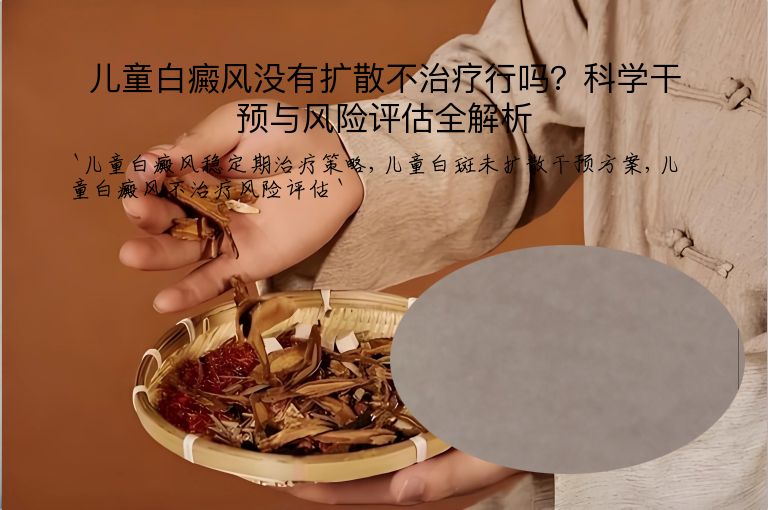 儿童白癜风没有扩散不治疗行吗?科学干预与风险评估全解析