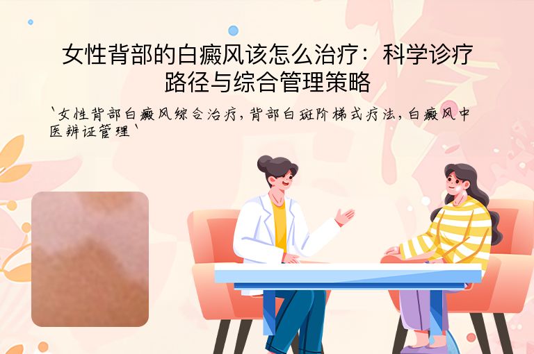 女性背部的白癜风该怎么治疗:科学诊疗路径与综合管理策略
