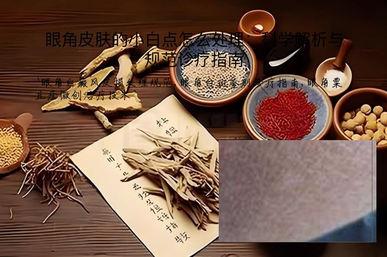 眼角皮肤的小白点怎么处理:科学解析与规范诊疗指南