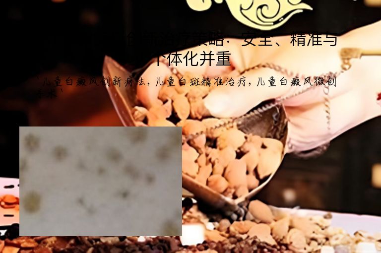 儿童白癜风创新治疗策略:安全、精准与个体化并重