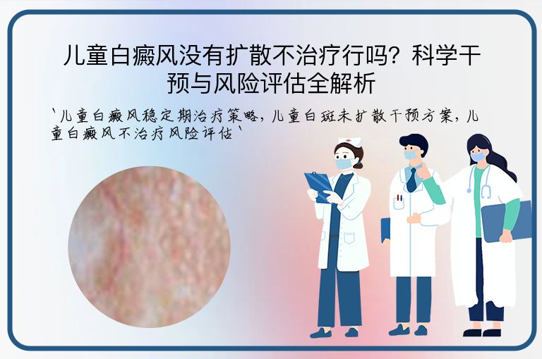 儿童白癜风没有扩散不治疗行吗?科学干预与风险评估全解析