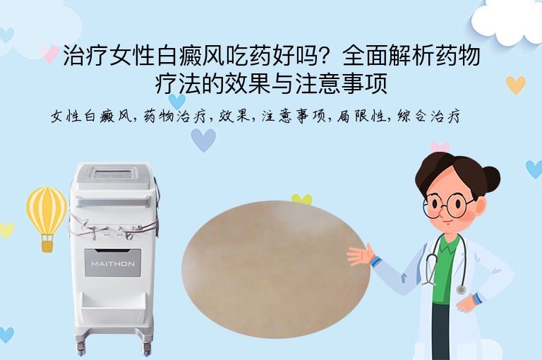 治疗女性白癜风吃药好吗？全面解析药物疗法的效果与注意事项”