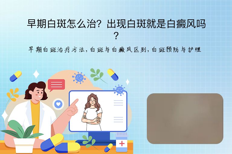 早期白斑怎么治?出现白斑就是白癜风吗?”