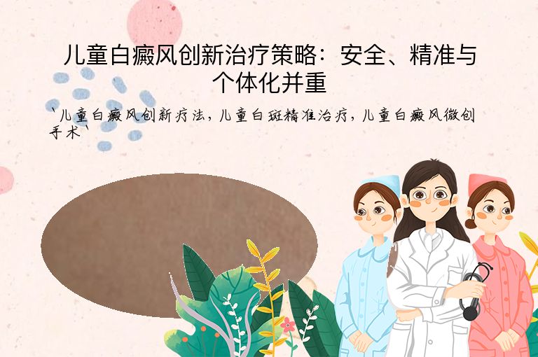 儿童白癜风创新治疗策略：安全、精准与个体化并重