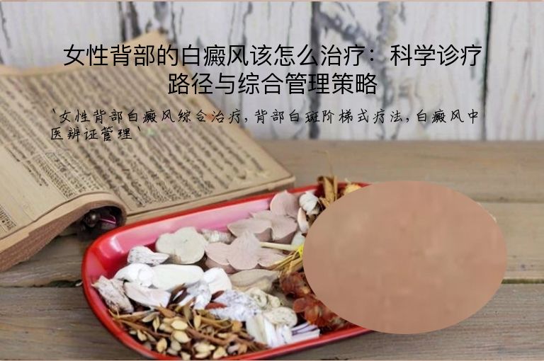 女性背部的白癜风该怎么治疗:科学诊疗路径与综合管理策略