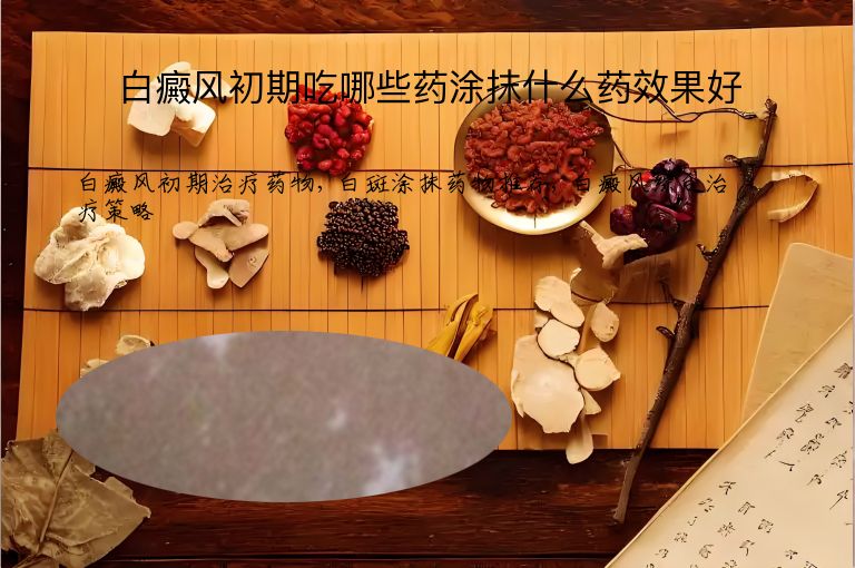 白癜风初期吃哪些药涂抹什么药效果好”