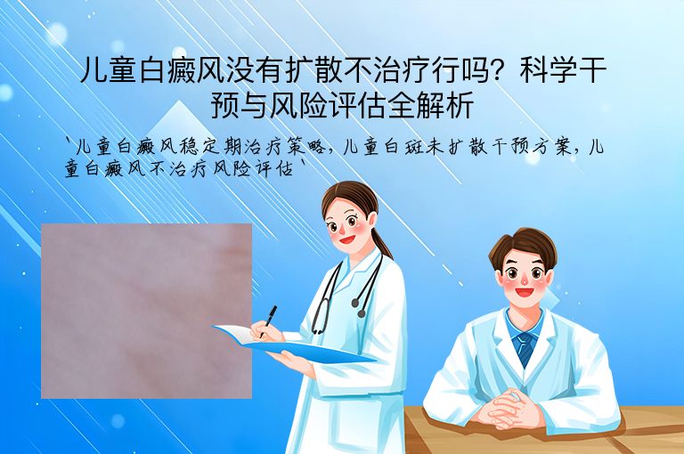 儿童白癜风没有扩散不治疗行吗？科学干预与风险评估全解析