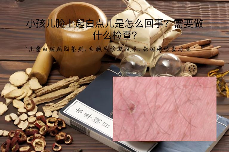小孩儿脸上起白点儿是怎么回事？需要做什么检查？