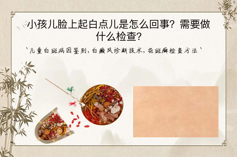 小孩儿脸上起白点儿是怎么回事？需要做什么检查？