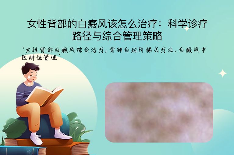 女性背部的白癜风该怎么治疗:科学诊疗路径与综合管理策略