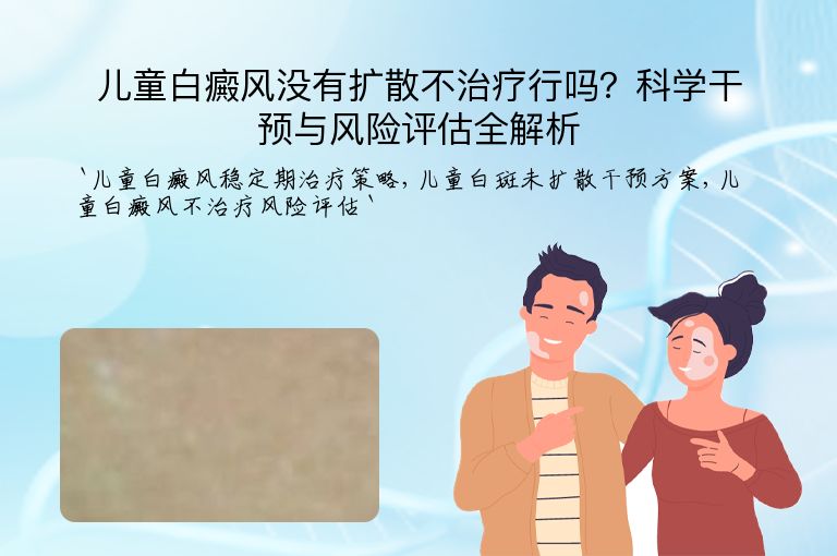 儿童白癜风没有扩散不治疗行吗?科学干预与风险评估全解析