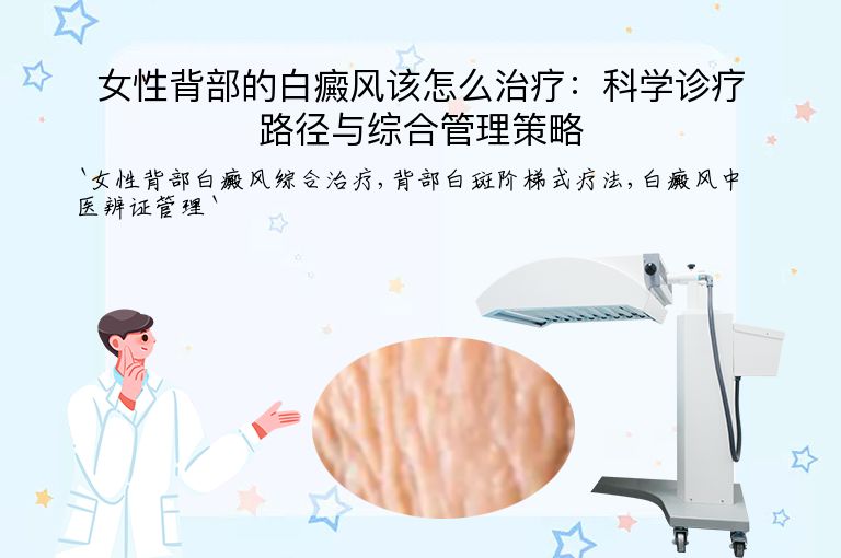 女性背部的白癜风该怎么治疗:科学诊疗路径与综合管理策略