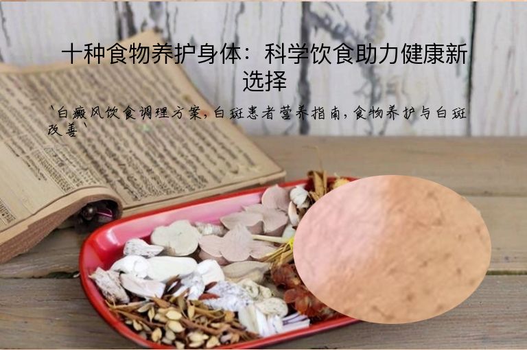 十种食物养护身体：科学饮食助力健康新选择