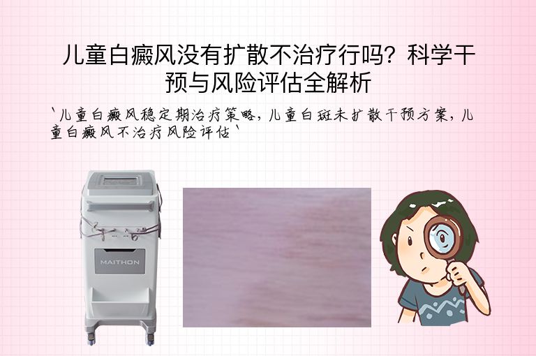 儿童白癜风没有扩散不治疗行吗？科学干预与风险评估全解析