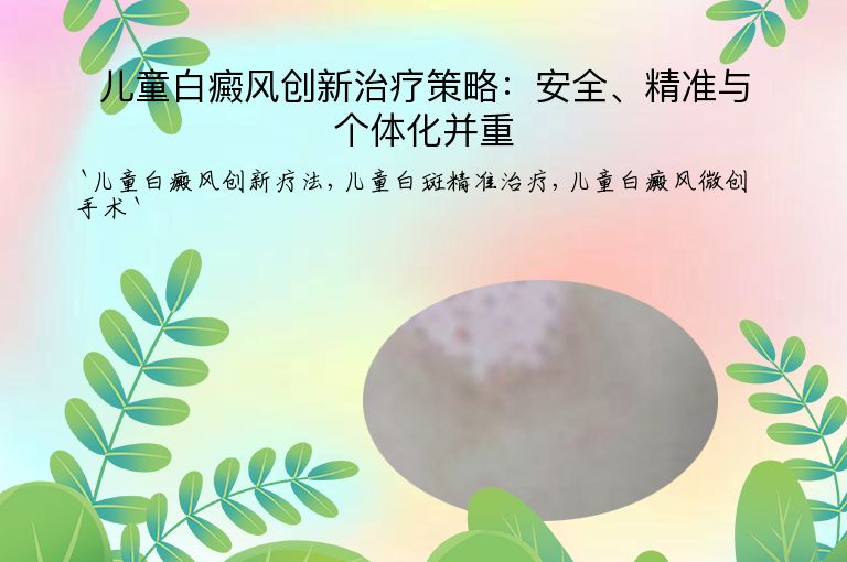 儿童白癜风创新治疗策略：安全、精准与个体化并重”