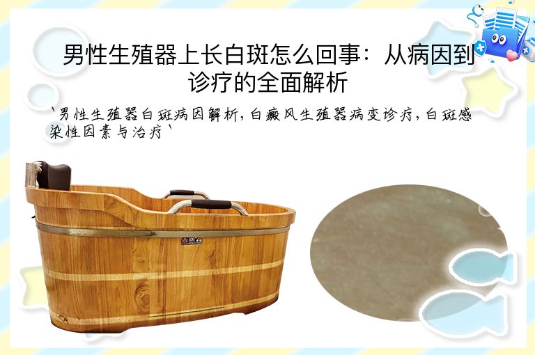 男性生殖器上长白斑怎么回事:从病因到诊疗的全面解析