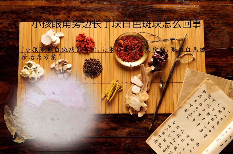 小孩眼角旁边长了块白色斑块怎么回事