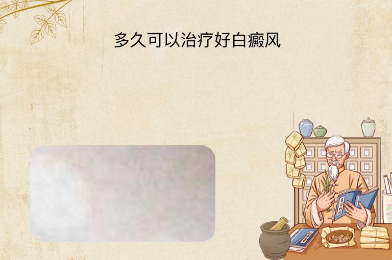 多久可以治疗好白癜风”