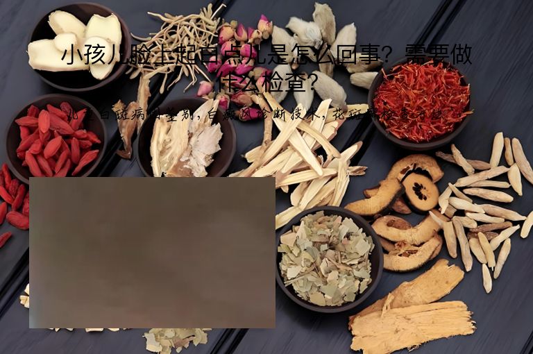 小孩儿脸上起白点儿是怎么回事?需要做什么检查?