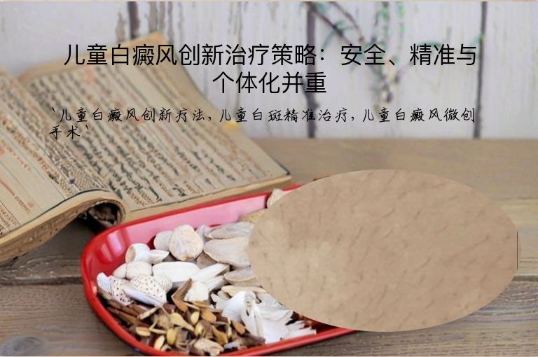 儿童白癜风创新治疗策略:安全、精准与个体化并重