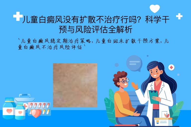 儿童白癜风没有扩散不治疗行吗?科学干预与风险评估全解析