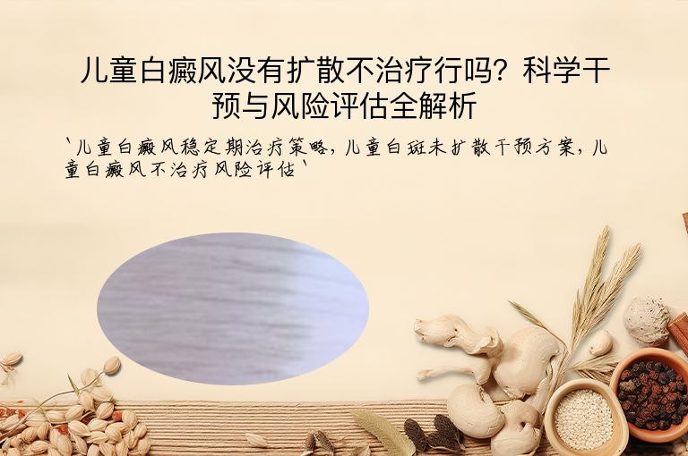 儿童白癜风没有扩散不治疗行吗?科学干预与风险评估全解析